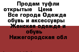 Продам туфли открытые › Цена ­ 4 500 - Все города Одежда, обувь и аксессуары » Женская одежда и обувь   . Нижегородская обл.